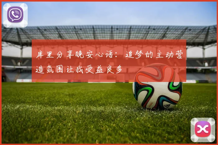 库里分享晚安心语：追梦的主动营造氛围让我受益良多