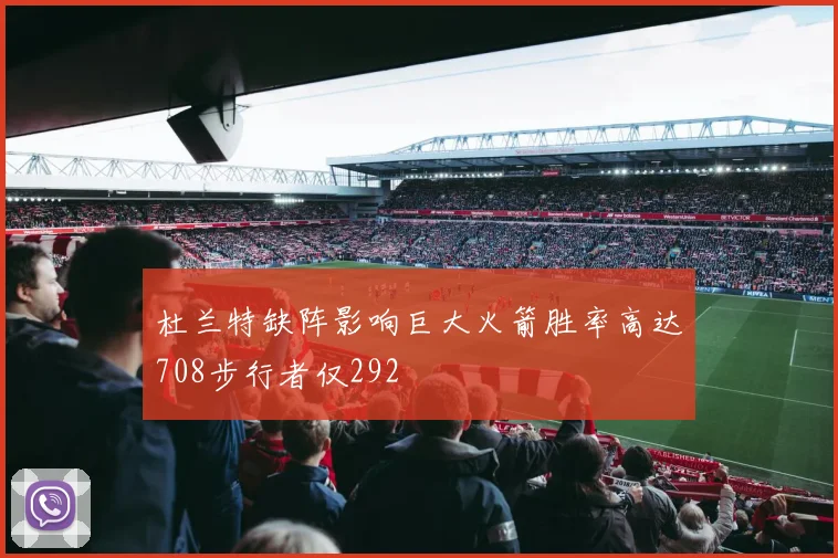 杜兰特缺阵影响巨大火箭胜率高达708步行者仅292