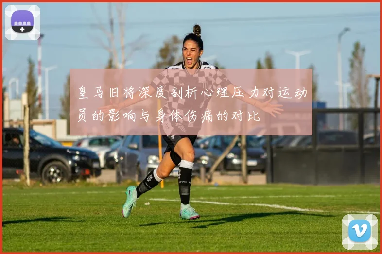 皇马旧将深度剖析心理压力对运动员的影响与身体伤痛的对比