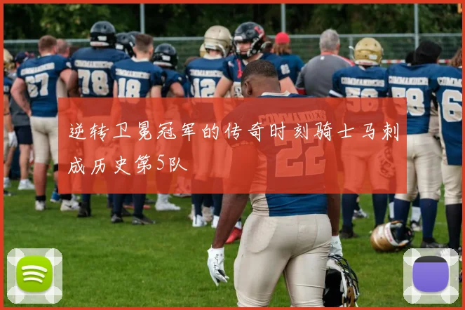 逆转卫冕冠军的传奇时刻骑士马刺成历史第5队