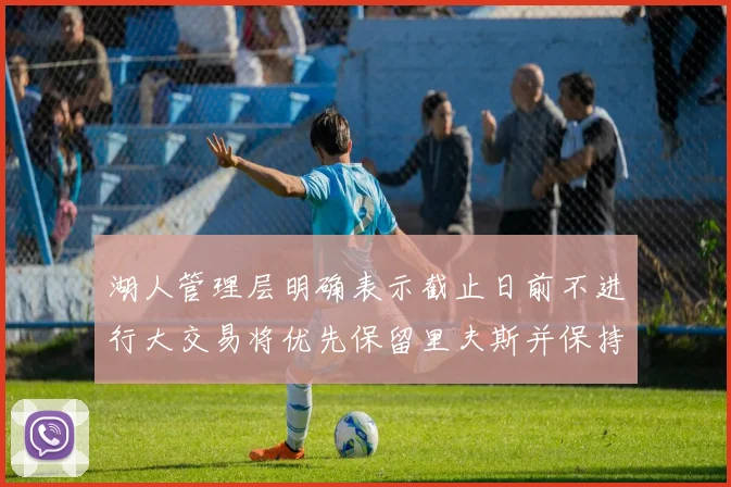 湖人管理层明确表示截止日前不进行大交易将优先保留里夫斯并保持灵活性