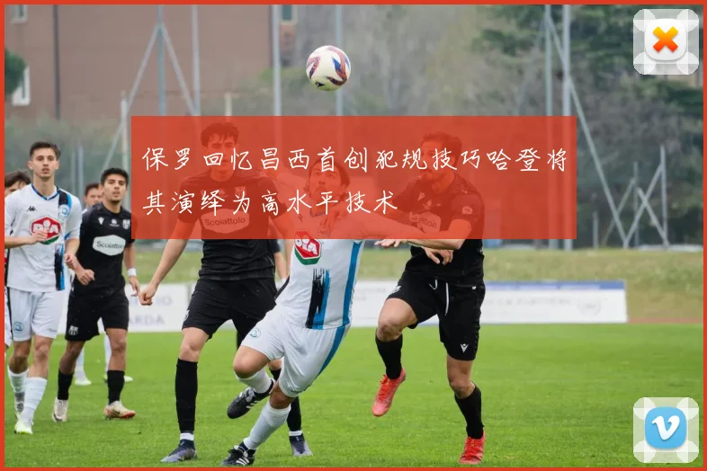 保罗回忆昌西首创犯规技巧哈登将其演绎为高水平技术