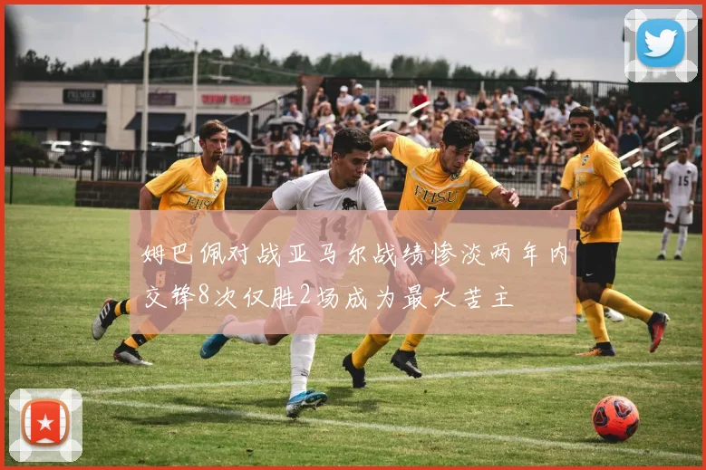 姆巴佩对战亚马尔战绩惨淡两年内交锋8次仅胜2场成为最大苦主