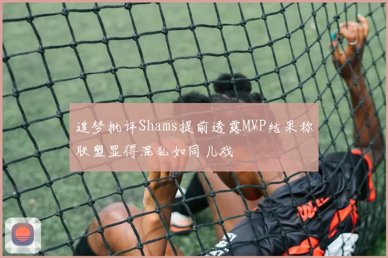 追梦批评Shams提前透露MVP结果称联盟显得混乱如同儿戏