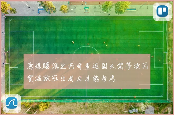 意媒曝佩里西奇重返国米需等埃因霍温欧冠出局后才能考虑
