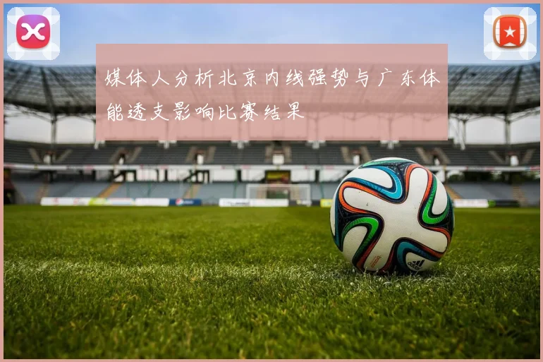 媒体人分析北京内线强势与广东体能透支影响比赛结果