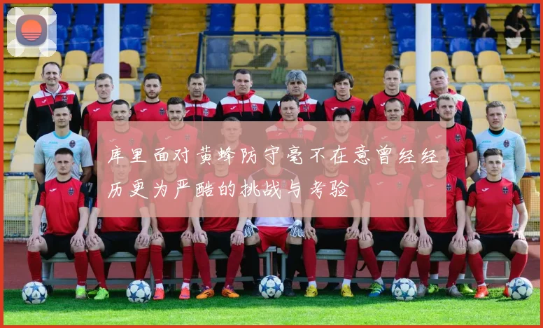 库里面对黄蜂防守毫不在意曾经经历更为严酷的挑战与考验