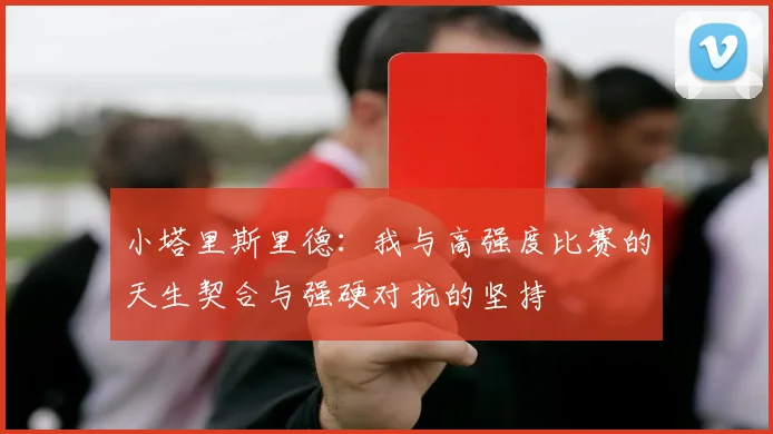 小塔里斯里德：我与高强度比赛的天生契合与强硬对抗的坚持